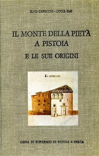 Il monte di Pietà a Pistoia e le sue origini - Ilvo Capecchi,Lucia Gai - copertina