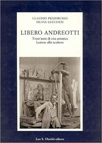 Libero Andreotti. Trent'anni di vita artistica. Lettere allo scultore - Claudio Pizzorusso,Silvia Lucchesi - copertina