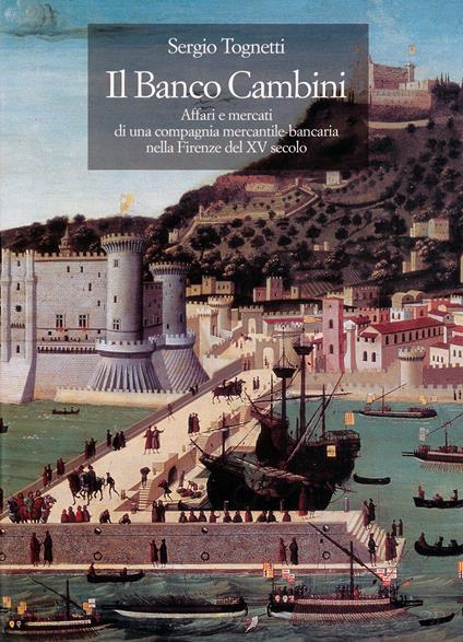 Il banco Cambini. Affari e mercati di una compagnia mercantile bancaria nella Firenze del XV secolo - Sergio Tognetti - copertina
