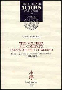 Vito Volterra e il Comitato talassografico italiano. Imprese per aria e per mare nell'Italia unita (1883-1930) - Sandra Linguerri - 2