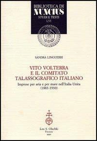 Vito Volterra e il Comitato talassografico italiano. Imprese per aria e per mare nell'Italia unita (1883-1930) - Sandra Linguerri - 3