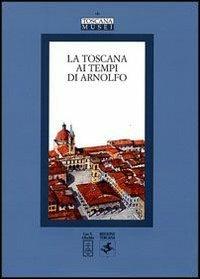 La Toscana ai tempi di Arnolfo. Atti del Convegno di studi (Colle Val d'Elsa, 22-24 novembre 2002) - copertina