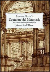 L'autunno del Metastasio. Gli ultimi drammi per musica di Johann Adolf Hasse - Raffaele Mellace - copertina