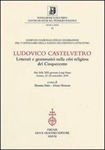 Ludovico Castelvetro. Letterati e grammatici nella crisi religiosa del Cinquecento. Atti della 13ª Giornata Luigi Firpo (Torino, 21-22 settembre 2006)