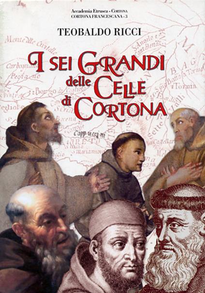 I sei grandi delle celle di Cortona San Francesco, sant'Antonio da Padova, beato Guido da Cortona, frate Elia da Cortona , san Lorenzo da Brindisi, venerabile... - Teobaldo Ricci - copertina