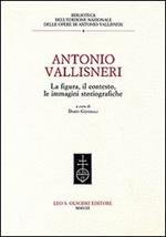 Antonio Vallisneri. La figura, il contesto, le immagini storiografiche