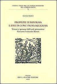 Profezie di riforma e idee di concordia religiosa. Visioni e speranze dell'esule piemontese Giovanni Leonardo Sartori - Lucia Felici - copertina