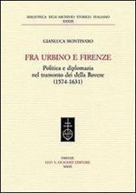 Fra Urbino e Firenze. Politica e diplomazia nel tramonto dei della Rovere (1574-1631)