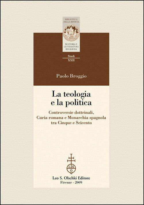 La teologia e la politica. Controversie dottrinali, curia romana e monarchia spagnola tra Cinque e Seicento - Paolo Broggio - copertina