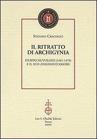 Il ritratto di Archigynia. Filippo Nuvoloni (1441-1478) e il suo «Dyalogo» d'amore - Stefano Cracolici - copertina