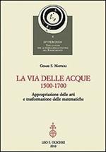 La via delle acque (1500-1700). Appropriazione delle arti e trasformazione delle matematiche