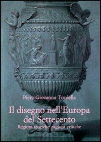 Il disegno nell'Europa del Settecento. Regioni teoriche ragioni critiche - Piera Giovanna Tordella - copertina