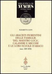 Gli abacisti fiorentini delle famiglie «del maestro Luca», Calandri e Micceri e le loro scuole d'abaco (secc. XIV-XVI) - Elisabetta Ulivi - copertina