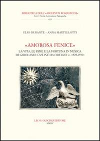 «Amorosa fenice». La vita, le rime e la fortuna in musica di Girolamo Casone da Oderzo (c. 1528-1592) - Elio Durante,Anna Martellotti - copertina