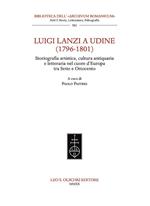 Luigi Lanzi a Udine (1796-1801). Storiografia artistica, cultura antiquaria e letteraria nel cuore d'Europa tra Sette e Ottocento