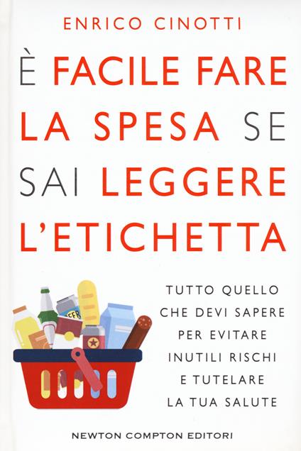 È facile fare la spesa se sai leggere l'etichetta. Tutto quello che devi sapere per evitare inutili rischi e tutelare la tua salute - Enrico Cinotti - copertina