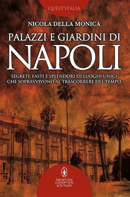 Palazzi e giardini di Napoli. Segreti, fasti e splendori di luoghi unici che sopravvivono al trascorrere del tempo - Nicola Della Monica - ebook