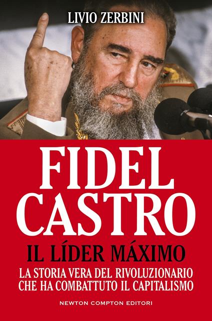 Fidel Castro. Il líder máximo. La storia vera del rivoluzionario che ha combattuto il capitalismo - Livio Zerbini - ebook
