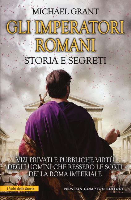 Gli imperatori romani. Storia e segreti. Grandezza militare e debolezze umane, «vizi privati e pubbliche virtù» degli uomini che ressero le sorti della Roma imperiale - Michael Grant - copertina