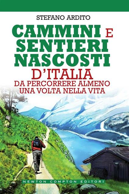 Cammini e sentieri nascosti d'italia da percorrere almeno una volta nella vita - Stefano Ardito - ebook