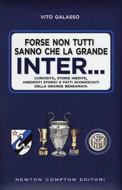 Forse non tutti sanno che la grande Inter... Curiosità, storie inedite, aneddoti storici e fatti sconosciuti della grande beneamata - Vito Galasso - copertina
