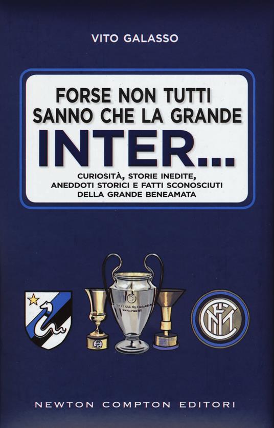 Forse non tutti sanno che la grande Inter... Curiosità, storie inedite, aneddoti storici e fatti sconosciuti della grande beneamata - Vito Galasso - copertina