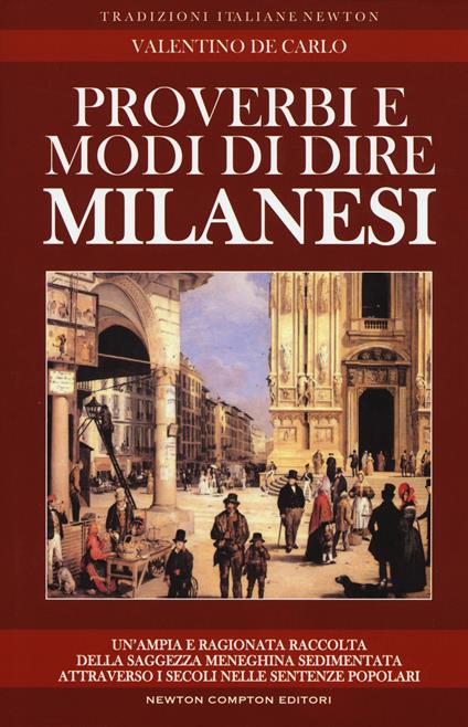 Proverbi e modi di dire milanesi. Un'ampia e ragionata raccolta della saggezza meneghina sedimentata attraverso i secoli nelle sentenze popolari - Valentino De Carlo - copertina