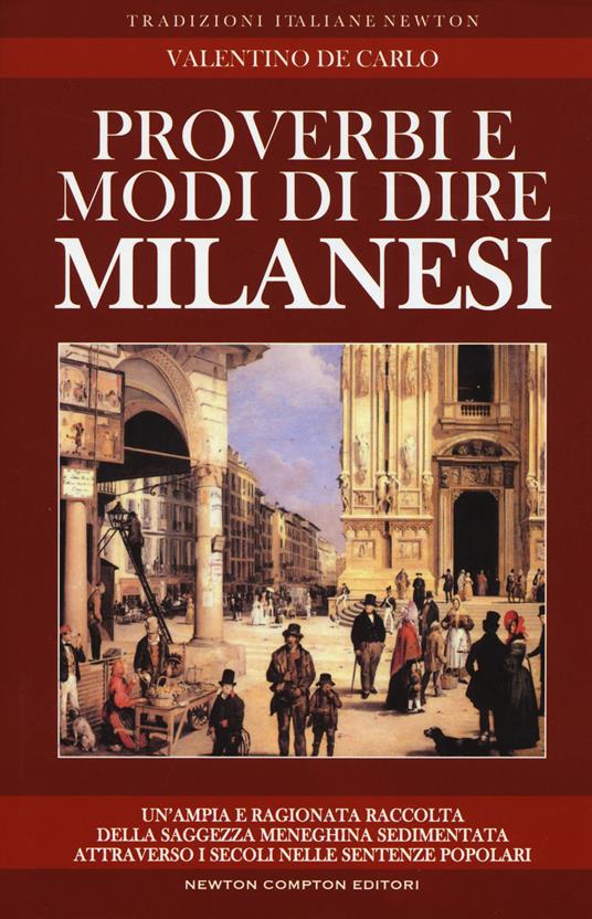 Proverbi e modi di dire milanesi. Un'ampia e ragionata raccolta della saggezza meneghina sedimentata attraverso i secoli nelle sentenze popolari - Valentino De Carlo - copertina