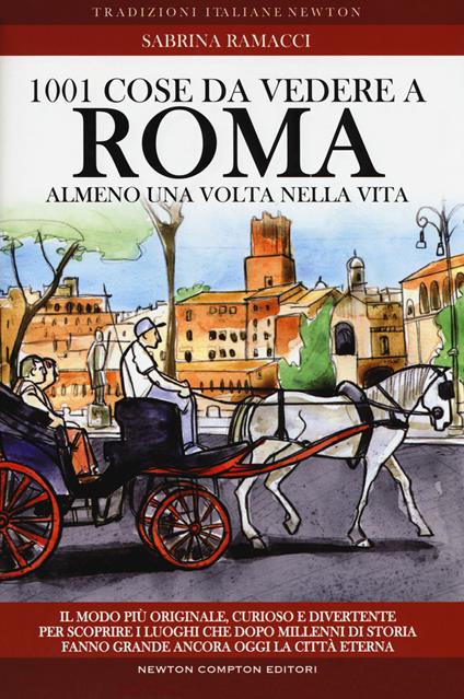 1001 cose da vedere a Roma almeno una volta nella vita. Il modo più originale, curioso e divertente per scoprire i luoghi che dopo millenni di storia fanno grande ancora oggi la città eterna - Sabrina Ramacci - copertina