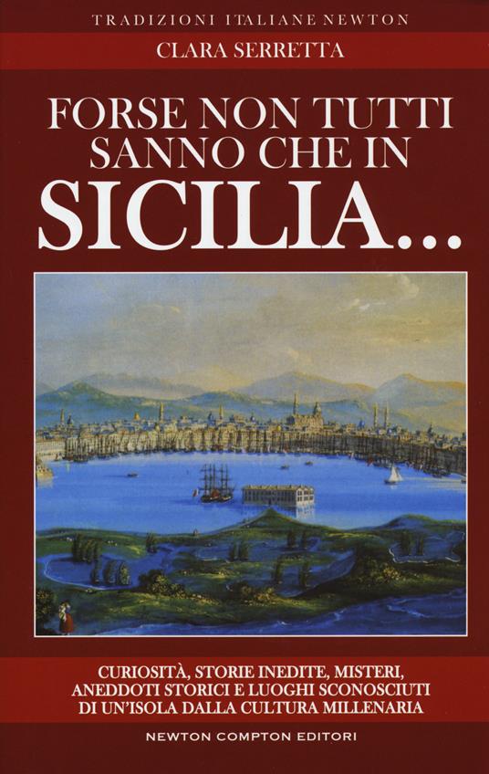 Forse non tutti sanno che in Sicilia... Curiosità, storie inedite, misteri, aneddoti storici e luoghi sconosciuti di un'isola dalla cultura millenaria - Clara Serretta - copertina