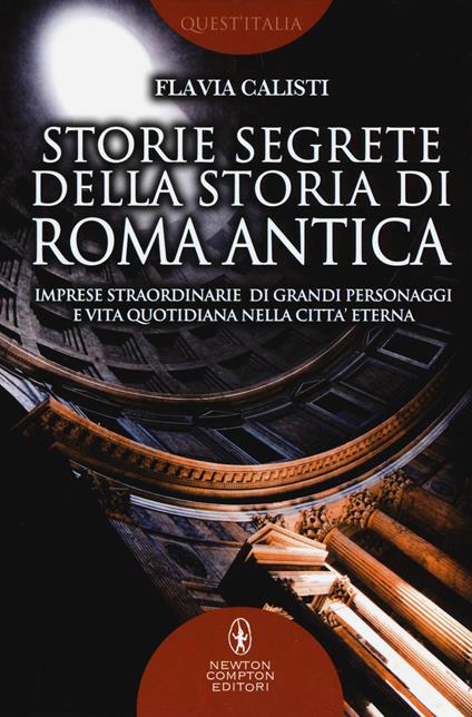Storie segrete della storia di Roma antica. Imprese straordinarie di grandi personaggi e vita quotidiana nella città eterna - Flavia Calisti - copertina