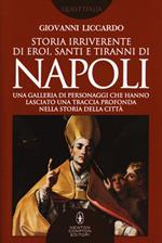 Storia irriverente di eroi, santi e tiranni di Napoli. Una galleria di personaggi che hanno lasciato una traccia profonda nella storia della città