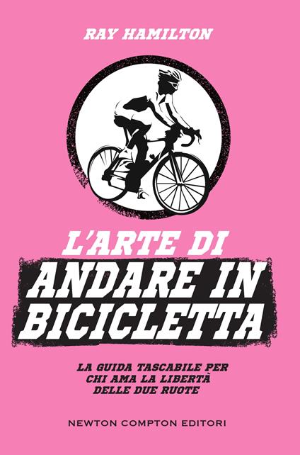 L' arte di andare in bicicletta. La guida tascabile per chi ama la libertà delle due ruote - Ray Hamilton,Rosa Prencipe - ebook