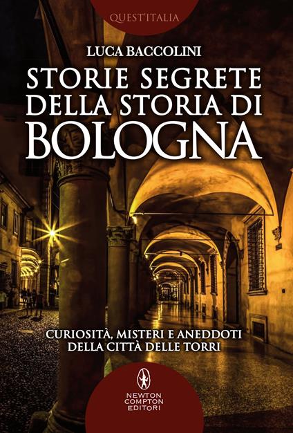 Storie segrete della storia di Bologna. Curiosità, misteri e aneddoti della città delle torri - Luca Baccolini - ebook