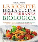 Le ricette della cucina mediterranea biologica. 500 ricette della tradizione mediterranea preparate con prodotti biologici