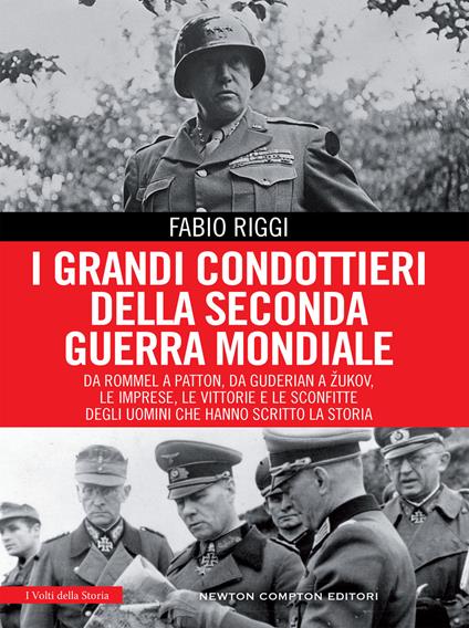 I grandi condottieri della seconda guerra mondiale. Da Rommel a Patton, da Guderian a Zukov, le imprese, le vittorie e le sconfitte degli uomini che hanno scritto la storia - Fabio Riggi - copertina