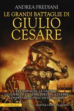 Le grandi battaglie di Giulio Cesare. Le campagne, le guerre, gli eserciti e i nemici del più celebre condottiero dell'antica Roma