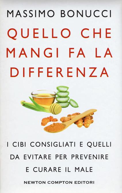 Quello che mangi fa la differenza. I cibi consigliati e quelli da evitare per prevenire e curare il male - Massimo Bonucci - copertina