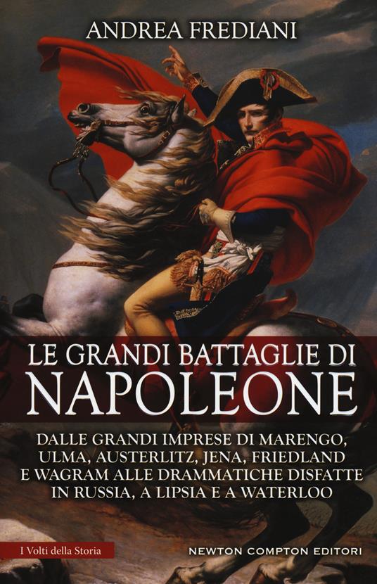 Le grandi battaglie di Napoleone. Dalle grandi imprese di Marengo, Ulma, Austerlitz, Jena, Friedland e Wagram alle drammatiche disfatte in Russia, a Lipsia e a Waterloo - Andrea Frediani - copertina