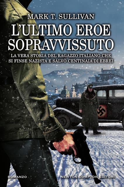 L' ultimo eroe sopravvissuto. La vera storia del ragazzo italiano che si finse nazista e salvò centinaia di ebrei - Mark T. Sullivan,Antonio David Alberto,Francesca Tilli - ebook