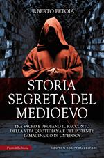 Storia segreta del Medioevo. Tra sacro e profano il racconto della vita quotidiana e del potente immaginario di un'epoca