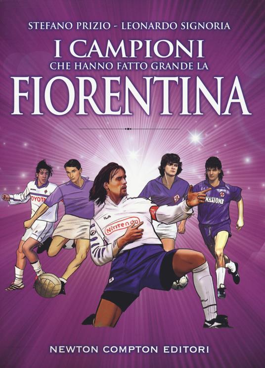 I campioni che hanno fatto grande la Fiorentina - Stefano Prizio,Leonardo Signoria - copertina