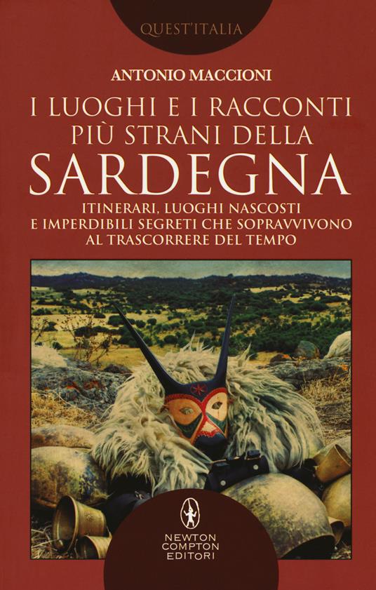 I luoghi e i racconti più strani della Sardegna. Itinerari, luoghi nascosti e imperdibili segreti che sopravvivono al trascorrere del tempo - Antonio Maccioni - copertina