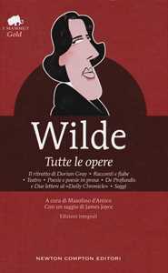 Tutte le opere: Il ritratto di Dorian Gray-Racconti e fiabe-Teatro-Poesie e poesie in prosa-De profundis e due lettere al 'Daily Chronicle'-Saggi. Ediz. integrale