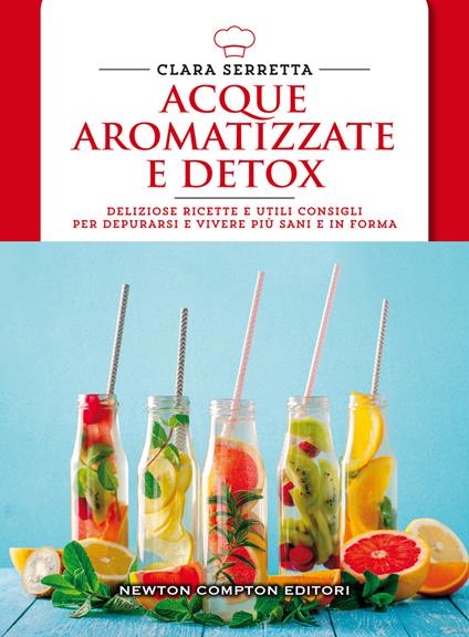 Acque aromatizzate e detox. Deliziose ricette e utili consigli per depurarsi e vivere più sani e in forma - Clara Serretta - copertina