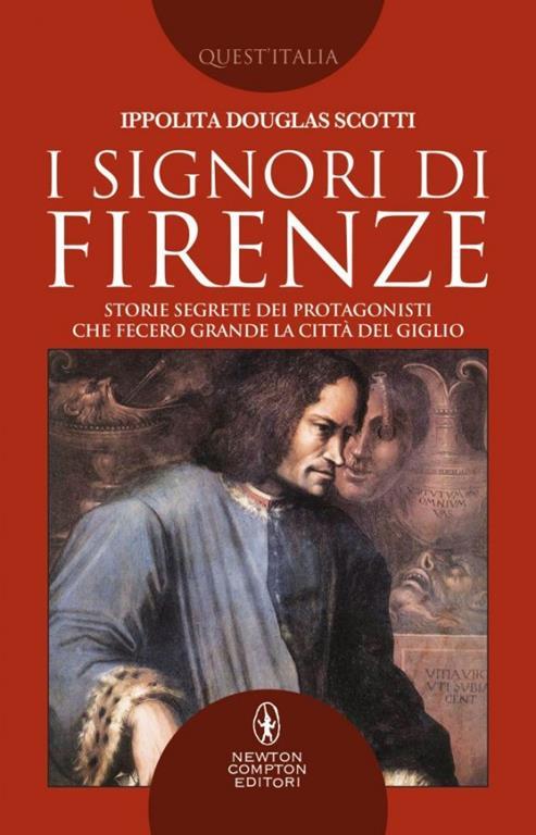 I signori di Firenze. Storie segrete dei protagonisti che fecero grande la città del giglio - Ippolita Douglas Scotti - copertina