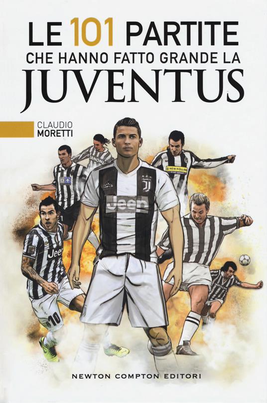 Le 101 partite che hanno fatto grande la Juventus - Claudio Moretti - copertina