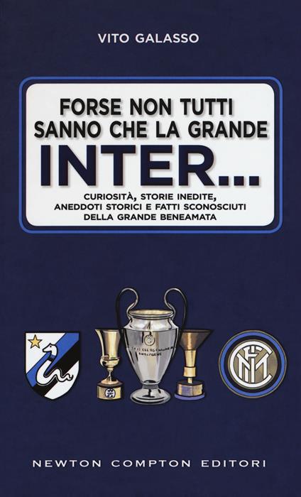 Forse non tutti sanno che la grande Inter... Curiosità, storie inedite, aneddoti storici e fatti sconosciuti della grande beneamata - Vito Galasso - copertina