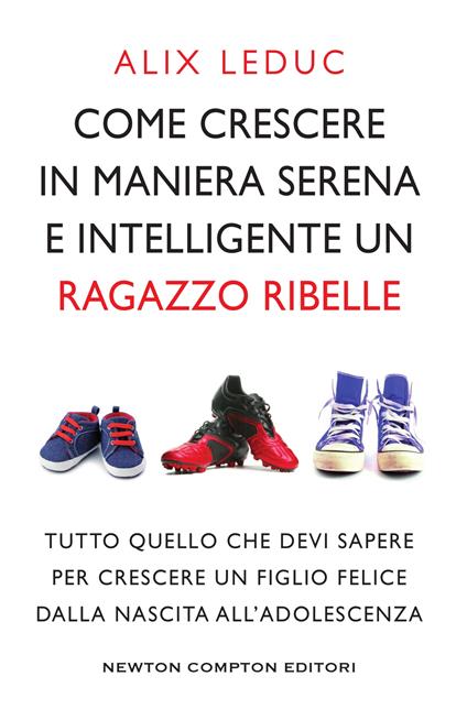 Come crescere in maniera serena e intelligente un ragazzo ribelle - Alix Leduc - ebook