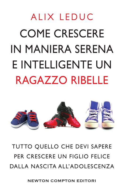 Come crescere in maniera serena e intelligente un ragazzo ribelle - Alix Leduc - ebook